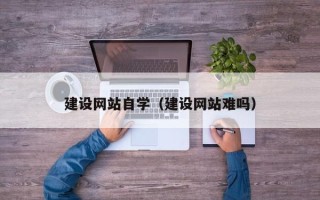 连云港建设网站自学（建设网站难吗）