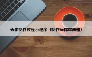 连云港头像制作教程小程序（制作头像生成器）