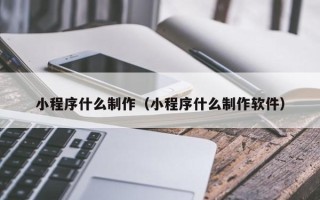 连云港小程序什么制作（小程序什么制作软件）