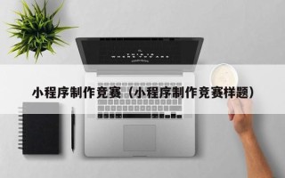 连云港小程序制作竞赛（小程序制作竞赛样题）
