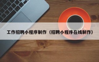 连云港工作招聘小程序制作（招聘小程序在线制作）