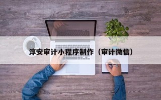 连云港淳安审计小程序制作（审计微信）
