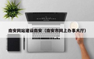 连云港南安网站建设南安（南安市网上办事大厅）