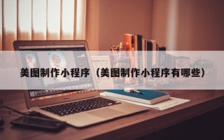 连云港美图制作小程序（美图制作小程序有哪些）