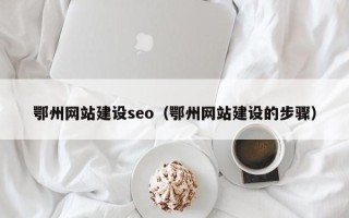 连云港鄂州网站建设seo（鄂州网站建设的步骤）