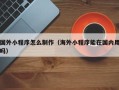 连云港国外小程序怎么制作（海外小程序能在国内用吗）