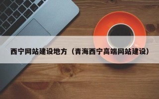连云港西宁网站建设地方（青海西宁高端网站建设）