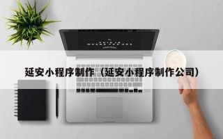 连云港延安小程序制作（延安小程序制作公司）