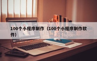 连云港100个小程序制作（100个小程序制作软件）